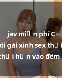 jav miễn phí Cặp đôi gái xinh sex thổi hồn vào đêm muộn