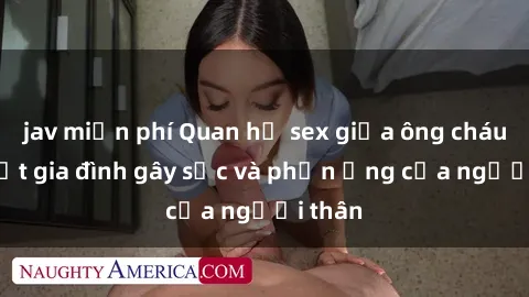 jav miễn phí Quan hệ sex giữa ông cháu: Bí mật gia đình gây sốc và phản ứng của người thân
