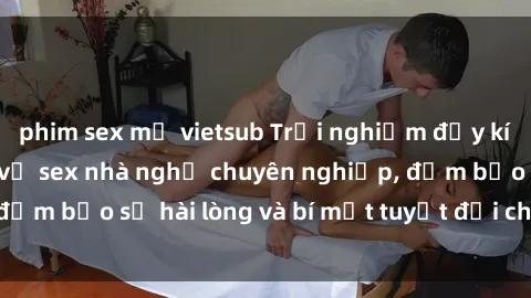 phim sex mỹ vietsub Trải nghiệm đầy kích thích với dịch vụ sex nhà nghỉ chuyên nghiệp, đảm bảo sự hài lòng và bí mật tuyệt đối cho quý khách.