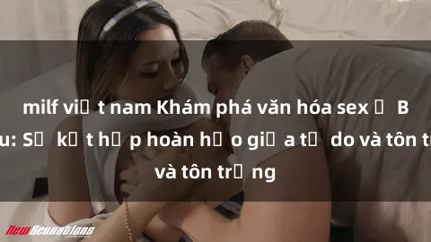 milf việt nam Khám phá văn hóa sex ở Bắc Âu: Sự kết hợp hoàn hảo giữa tự do và tôn trọng