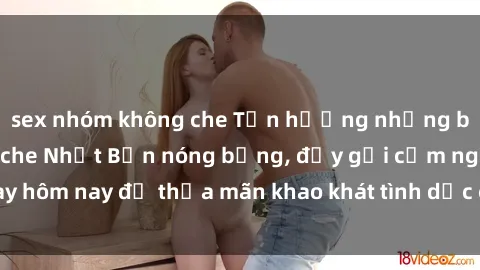sex nhóm không che Tận hưởng những bộ phim sex không che Nhật Bản nóng bỏng, đầy gợi cảm ngay hôm nay để thỏa mãn khao khát tình dục của bạn. Đừng bỏ lỡ!