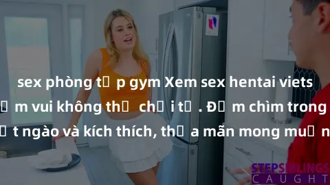 sex phòng tập gym Xem sex hentai vietsub, trải nghiệm niềm vui không thể chối từ. Đắm chìm trong thế giới ngọt ngào và kích thích, thỏa mãn mong muốn tình dục của bạn ngay hôm nay!