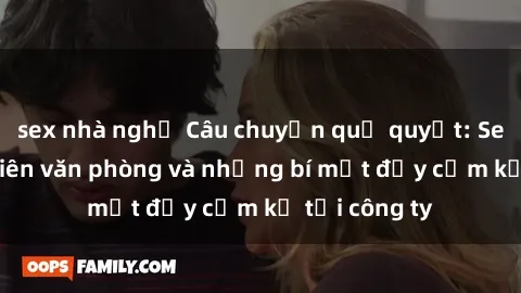 sex nhà nghỉ Câu chuyện quỷ quyệt: Sex nữ nhân viên văn phòng và những bí mật đầy cấm kỵ tại công ty