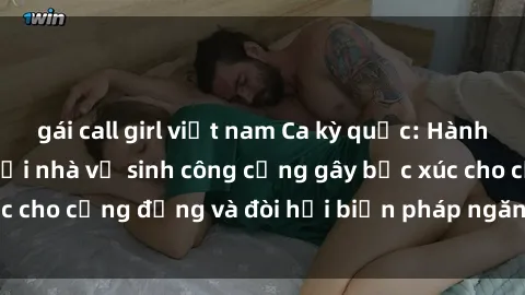 gái call girl việt nam Ca kỳ quặc: Hành vi sex nguy hiểm tại nhà vệ sinh công cộng gây bức xúc cho cộng đồng và đòi hỏi biện pháp ngăn chặn cấp thiết.