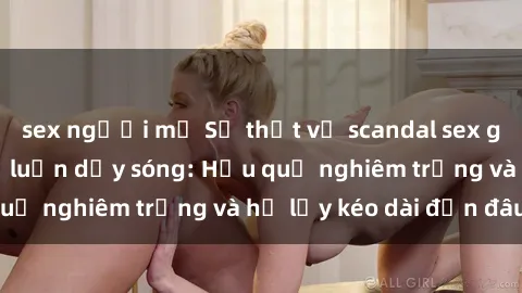 sex người mỹ Sự thật về scandal sex giáo viên khiến dư luận dậy sóng: Hậu quả nghiêm trọng và hệ lụy kéo dài đến đâu?