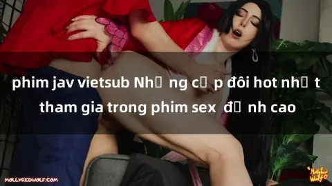 phim jav vietsub Những cặp đôi hot nhất tham gia trong phim sex  đỉnh cao