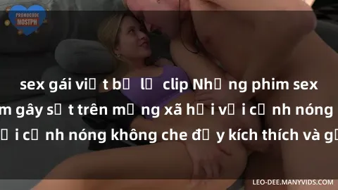 sex gái việt bị lộ clip Những phim sex gangbang Việt Nam gây sốt trên mạng xã hội với cảnh nóng không che đầy kích thích và gợi cảm