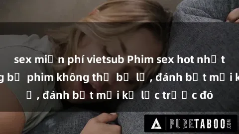 sex miễn phí vietsub Phim sex hot nhất năm  Top những bộ phim không thể bỏ lỡ, đánh bật mọi kỷ lục trước đó
