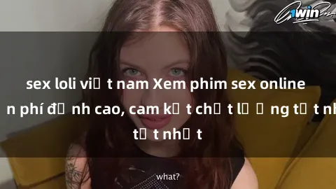 sex loli việt nam Xem phim sex online miễn phí đỉnh cao, cam kết chất lượng tốt nhất