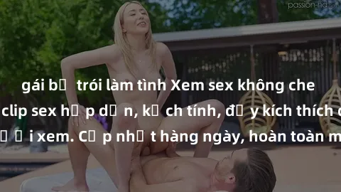 gái bị trói làm tình Xem sex không che miễn phí - Những clip sex hấp dẫn, kịch tính, đầy kích thích cho người xem. Cập nhật hàng ngày, hoàn toàn miễn phí, độ phân giải cao.