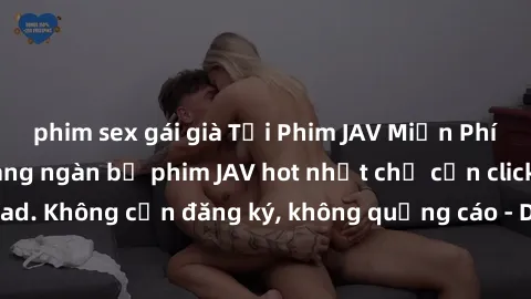phim sex gái già Tải Phim JAV Miễn Phí - Thưởng thức hàng ngàn bộ phim JAV hot nhất chỉ cần click download. Không cần đăng ký, không quảng cáo - Dễ dàng tải về và xem online!