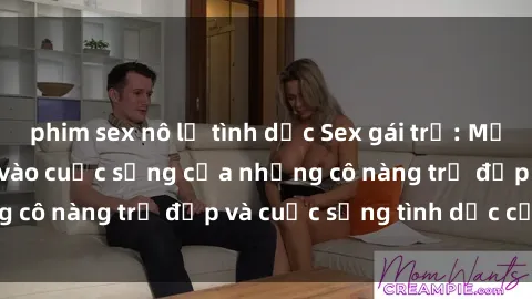 phim sex nô lệ tình dục Sex gái trẻ: Một cái nhìn sâu lắng vào cuộc sống của những cô nàng trẻ đẹp và cuộc sống tình dục của họ