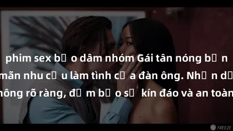 phim sex bạo dâm nhóm Gái tân nóng bỏng, dâm đãng thỏa mãn nhu cầu làm tình của đàn ông. Nhận dạng không rõ ràng, đảm bảo sự kín đáo và an toàn cho trải nghiệm tuyệt vời.