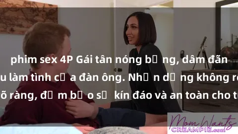 phim sex 4P Gái tân nóng bỏng, dâm đãng thỏa mãn nhu cầu làm tình của đàn ông. Nhận dạng không rõ ràng, đảm bảo sự kín đáo và an toàn cho trải nghiệm tuyệt vời.