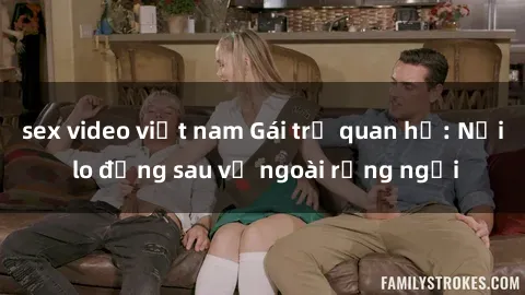 sex video việt nam Gái trẻ quan hệ: Nỗi lo đằng sau vẻ ngoài rạng ngời