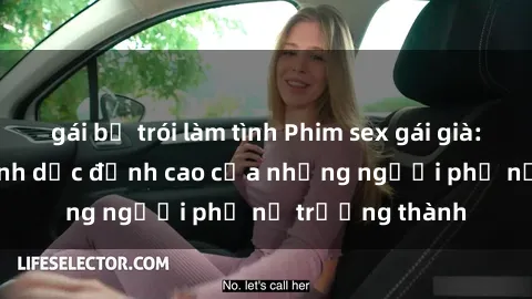 gái bị trói làm tình Phim sex gái già: Trải nghiệm tình dục đỉnh cao của những người phụ nữ trưởng thành