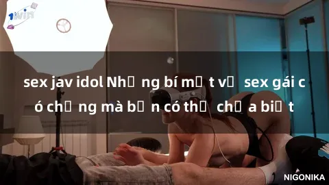 sex jav idol Những bí mật về sex gái có chồng mà bạn có thể chưa biết