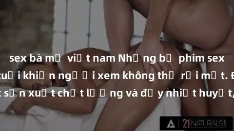 sex bà mẹ việt nam Những bộ phim sex của phụ nữ lớn tuổi khiến người xem không thể rời mắt. Được sản xuất chất lượng và đầy nhiệt huyết, đáng xem và trải nghiệm.