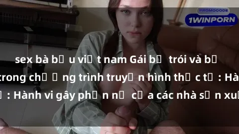 sex bà bầu việt nam Gái bị trói và bị ép buộc làm tình trong chương trình truyền hình thực tế: Hành vi gây phẫn nộ của các nhà sản xuất và người xem.