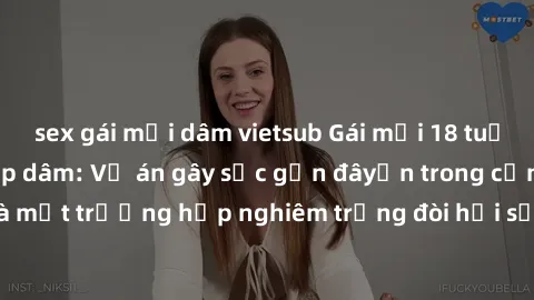 sex gái mại dâm vietsub Gái mới 18 tuổi bị trói và bị hiếp dâm: Vụ án gây sốc gần đâyến trong cộng đồng. Đây là một trường hợp nghiêm trọng đòi hỏi sự can thiệp mạnh mẽ từ phía công lý.