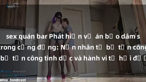 sex quán bar Phát hiện vụ án bạo dâm sex gây chấn động trong cộng đồng: Nạn nhân tố bị tấn công tình dục và hành vi tệ hại được tiết lộ
