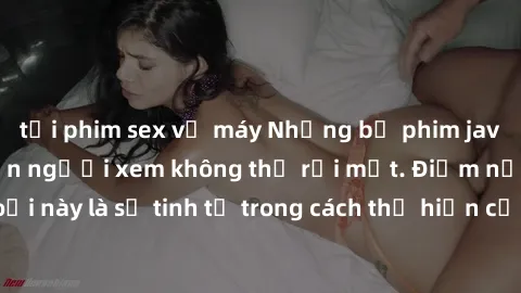 tải phim sex về máy Những bộ phim jav SM không che khiến người xem không thể rời mắt. Điểm nổi bật của thể loại này là sự tinh tế trong cách thể hiện cảm xúc và sự hấp dẫn của những cảnh quay.