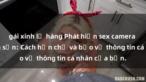 gái xinh lộ hàng Phát hiện sex camera ẩn trong khách sạn: Cách hạn chế và bảo vệ thông tin cá nhân của bạn.