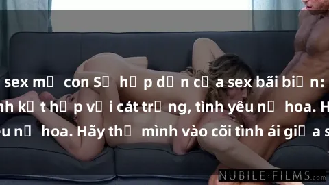 sex mẹ con Sự hấp dẫn của sex bãi biển: Khi sóng biển xanh kết hợp với cát trắng, tình yêu nở hoa. Hãy thả mình vào cõi tình ái giữa sóng biển!