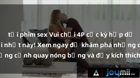tải phim sex Vui chơi 4P cực kỳ hấp dẫn trong phim sex mới nhất này! Xem ngay để khám phá những cảnh quay nóng bỏng và đầy kích thích của bộ phim này!
