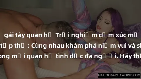 gái tây quan hệ Trải nghiệm cảm xúc mới mẻ với làm tình tập thể: Cùng nhau khám phá niềm vui và sự mãnh liệt trong mối quan hệ tình dục đa người. Hãy thử ngay để biết cảm giác thú vị này!