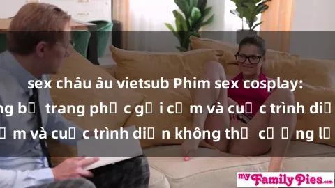 sex châu âu vietsub Phim sex cosplay: Giấc mơ  cùng những bộ trang phục gợi cảm và cuộc trình diễn không thể cưỡng lại!