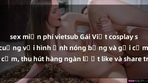 sex miễn phí vietsub Gái Việt cosplay sexy khiến fan phát cuồng với hình ảnh nóng bỏng và gợi cảm, thu hút hàng ngàn lượt like và share trên mạng xã hội.