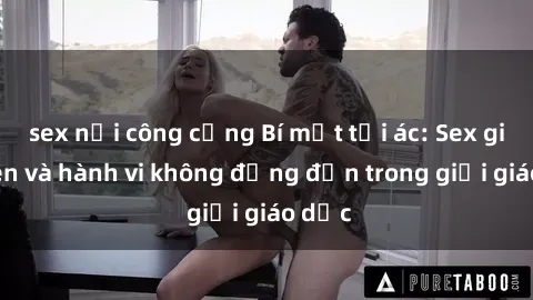 sex nơi công cộng Bí mật tội ác: Sex giáo viên và hành vi không đứng đắn trong giới giáo dục