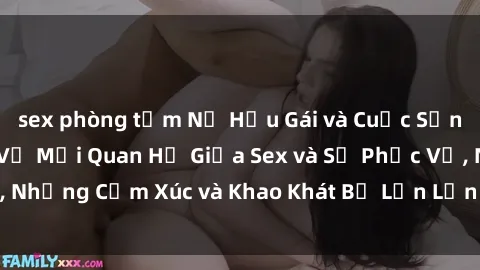 sex phòng tắm Nữ Hầu Gái và Cuộc Sống Của Họ: Bí Mật Về Mối Quan Hệ Giữa Sex và Sự Phục Vụ, Những Cảm Xúc và Khao Khát Bị Lẫn Lộn Trong Lĩnh Vực Này.