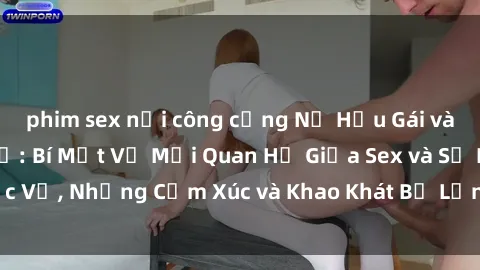 phim sex nơi công cộng Nữ Hầu Gái và Cuộc Sống Của Họ: Bí Mật Về Mối Quan Hệ Giữa Sex và Sự Phục Vụ, Những Cảm Xúc và Khao Khát Bị Lẫn Lộn Trong Lĩnh Vực Này.