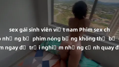 sex gái sinh viên việt nam Phim sex châu Âu đỉnh cao: Top những bộ phim nóng bỏng không thể bỏ qua! Xem ngay để trải nghiệm những cảnh quay đầy kích thích và cuồng nhiệt.