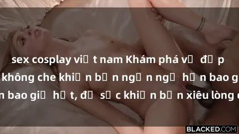 sex cosplay việt nam Khám phá vẻ đẹp gái Việt Nam nude không che khiến bạn ngẩn ngơ hơn bao giờ hết, đủ sức khiến bạn xiêu lòng đến ngất ngây