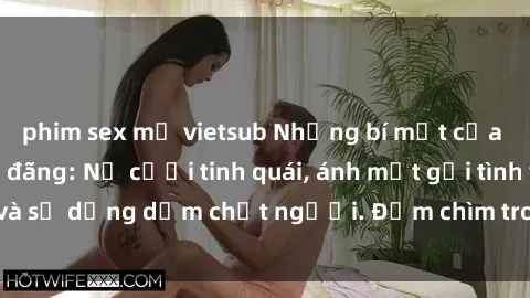 phim sex mỹ vietsub Những bí mật của gái Việt Nam dâm đãng: Nụ cười tinh quái, ánh mắt gợi tình và sự dụng dẫm chết người. Đắm chìm trong vòng xoay đam mê!