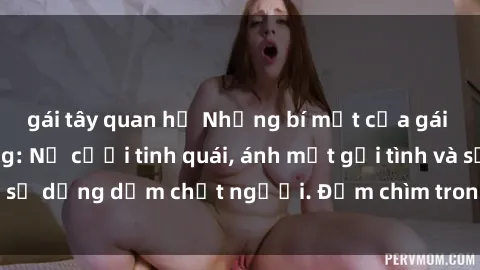 gái tây quan hệ Những bí mật của gái Việt Nam dâm đãng: Nụ cười tinh quái, ánh mắt gợi tình và sự dụng dẫm chết người. Đắm chìm trong vòng xoay đam mê!