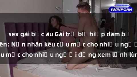 sex gái bắc âu Gái trẻ bị hiếp dâm bạo lực trong công viên: Nạn nhân kêu cứu mặc cho nhiều người đứng xem lạnh lùng