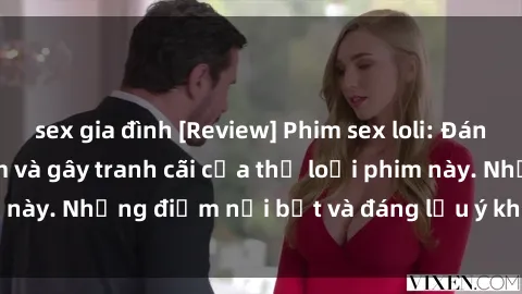 sex gia đình [Review] Phim sex loli: Đánh giá về sự gợi cảm và gây tranh cãi của thể loại phim này. Những điểm nổi bật và đáng lưu ý khi xem phim loli.