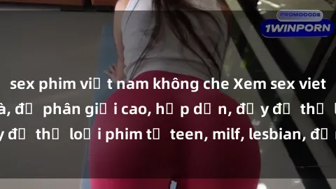 sex phim việt nam không che Xem sex vietsub miễn phí tại nhà, độ phân giải cao, hấp dẫn, đầy đủ thể loại phim từ teen, milf, lesbian, đến hentai và jav.