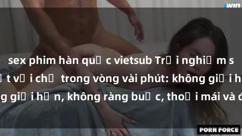sex phim hàn quốc vietsub Trải nghiệm sex trực tuyến tuyệt vời chỉ trong vòng vài phút: không giới hạn, không ràng buộc, thoải mái và đầy kích thích!