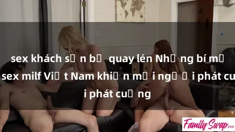 sex khách sạn bị quay lén Những bí mật về sex milf Việt Nam khiến mọi người phát cuồng