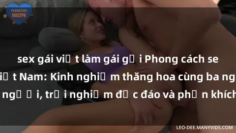 sex gái việt làm gái gọi Phong cách sex 3P độc đáo tại Việt Nam: Kinh nghiệm thăng hoa cùng ba người, trải nghiệm độc đáo và phấn khích không thể bỏ lỡ!