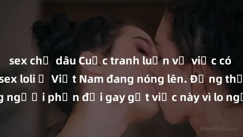 sex chị dâu Cuộc tranh luận về việc có nên hợp pháp hóa sex loli ở Việt Nam đang nóng lên. Đồng thời, cũng có những người phản đối gay gắt việc này vì lo ngại về tác động tiêu cực lên trẻ em và xã hội