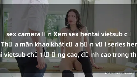 sex camera ẩn Xem sex hentai vietsub cực hot, không che | Thỏa mãn khao khát của bạn với series hentai vietsub chất lượng cao, đỉnh cao trong thể loại anime không che.