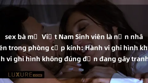 sex bà mẹ Việt Nam Sinh viên là nạn nhân của video quay lén trong phòng cấp kính: Hành vi ghi hình không đúng đắn đang gây tranh cãi lớn