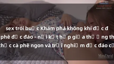 sex trói buộc Khám phá không khí độc đáo tại sex quán cà phê độc đáo - nơi kết hợp giữa thưởng thức cà phê ngon và trải nghiệm độc đáo của không gian sex shop.