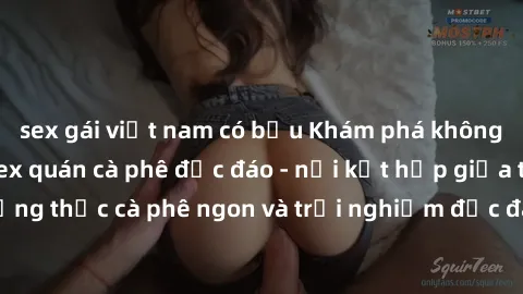 sex gái việt nam có bầu Khám phá không khí độc đáo tại sex quán cà phê độc đáo - nơi kết hợp giữa thưởng thức cà phê ngon và trải nghiệm độc đáo của không gian sex shop.